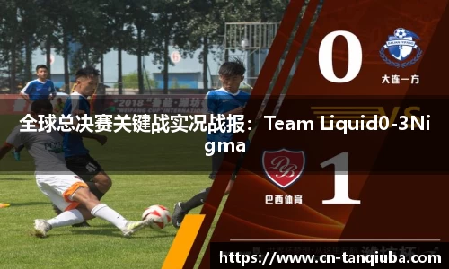 全球总决赛关键战实况战报:Team Liquid0-3Nigma