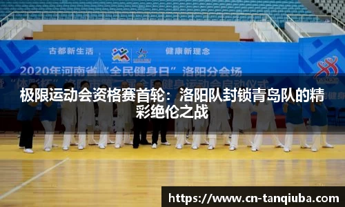 极限运动会资格赛首轮:洛阳队封锁青岛队的精彩绝伦之战
