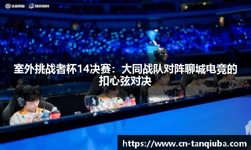 室外挑战者杯14决赛:大同战队对阵聊城电竞的扣心弦对决
