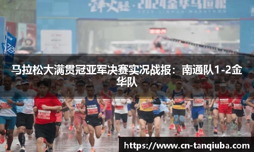 马拉松大满贯冠亚军决赛实况战报:南通队1-2金华队