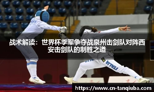 战术解读:世界杯季军争夺战泉州击剑队对阵西安击剑队的制胜之道