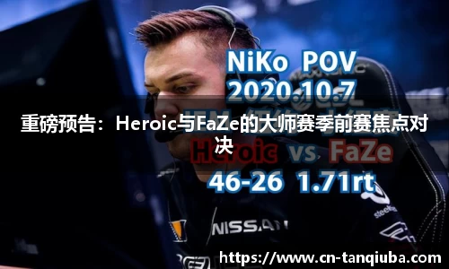 重磅预告:Heroic与FaZe的大师赛季前赛焦点对决