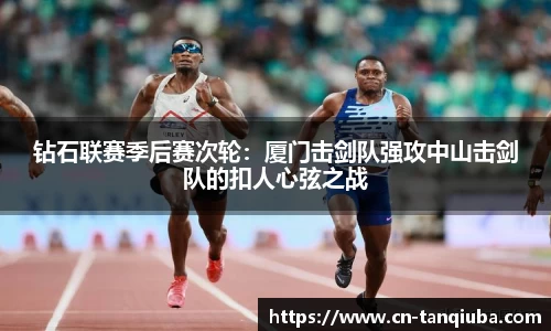 钻石联赛季后赛次轮：厦门击剑队强攻中山击剑队的扣人心弦之战