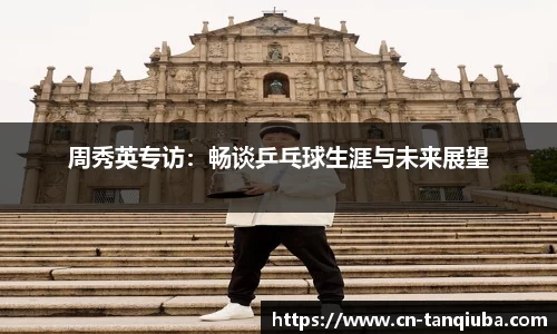 周秀英专访:畅谈乒乓球生涯与未来展望